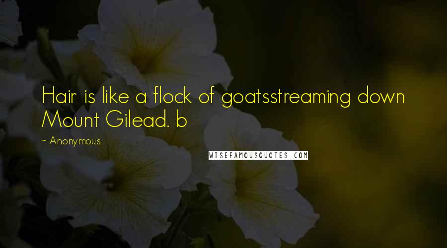 Anonymous Quotes: Hair is like a flock of goatsstreaming down Mount Gilead. b