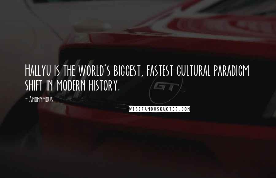 Anonymous Quotes: Hallyu is the world's biggest, fastest cultural paradigm shift in modern history.