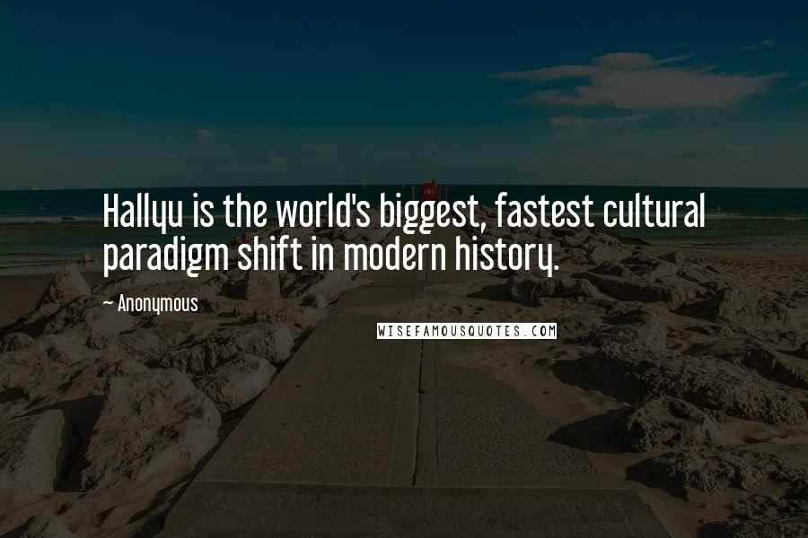 Anonymous Quotes: Hallyu is the world's biggest, fastest cultural paradigm shift in modern history.