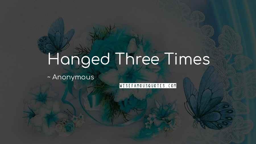 Anonymous Quotes: Hanged Three Times