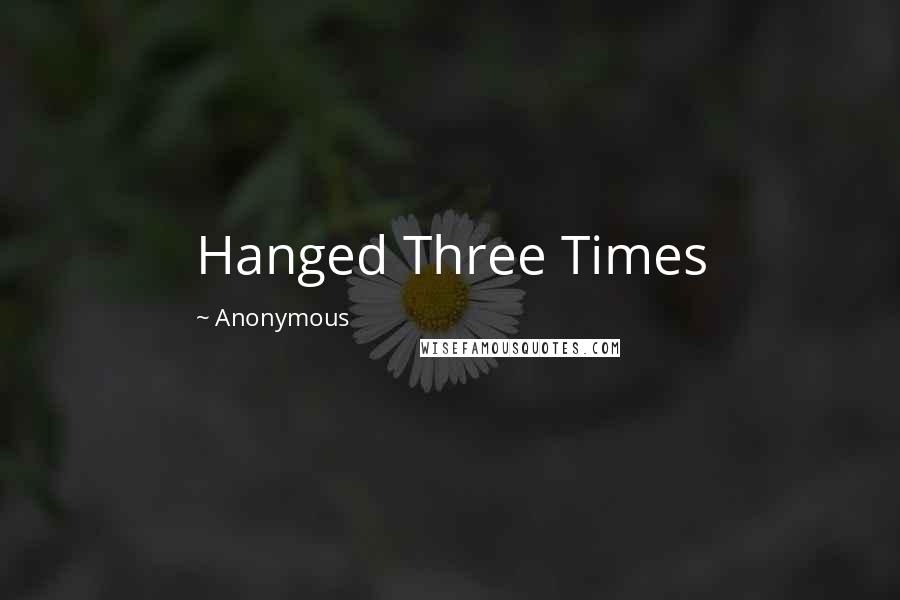 Anonymous Quotes: Hanged Three Times