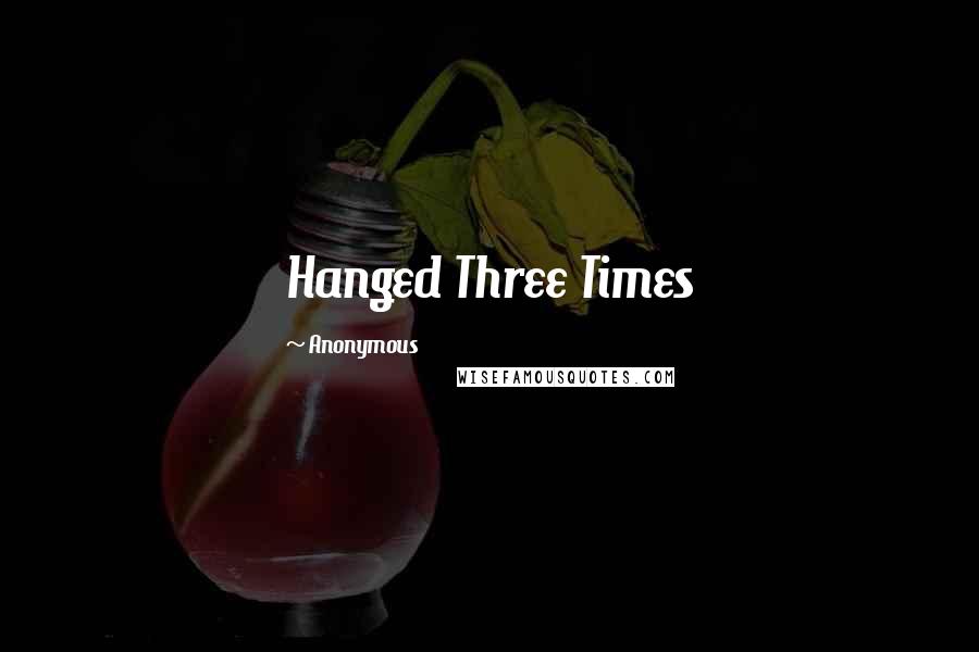 Anonymous Quotes: Hanged Three Times