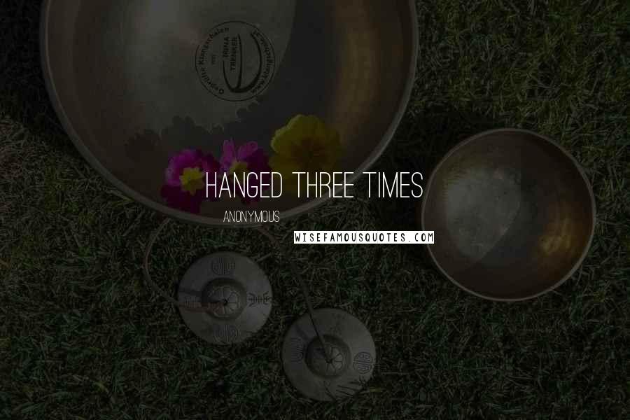 Anonymous Quotes: Hanged Three Times