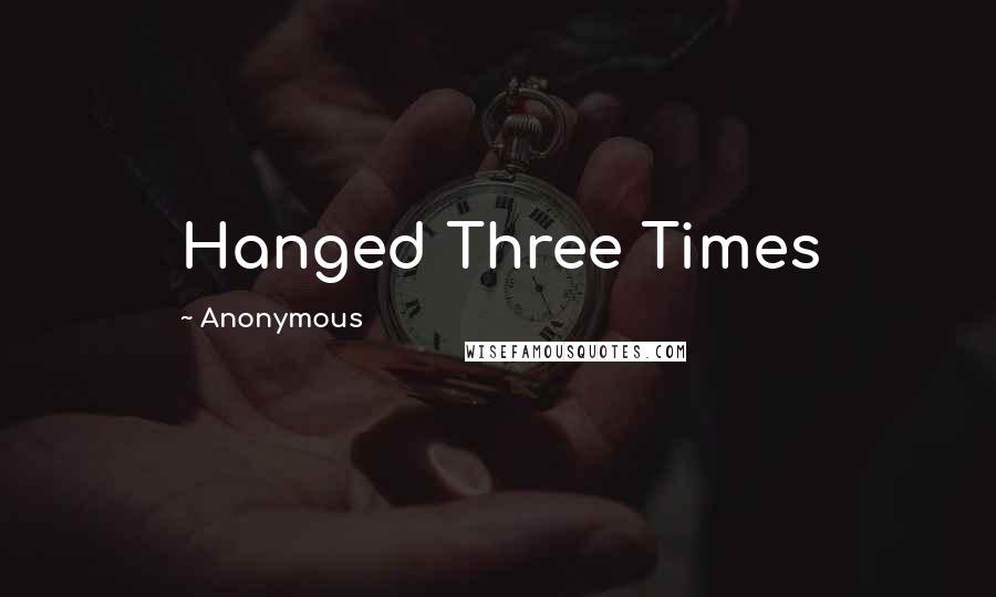 Anonymous Quotes: Hanged Three Times