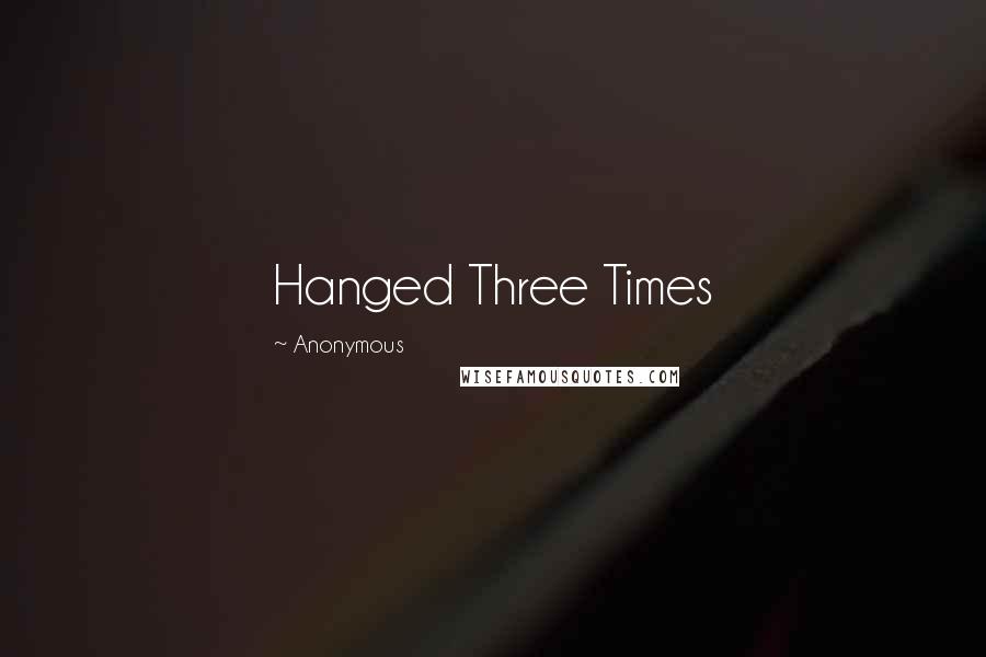 Anonymous Quotes: Hanged Three Times
