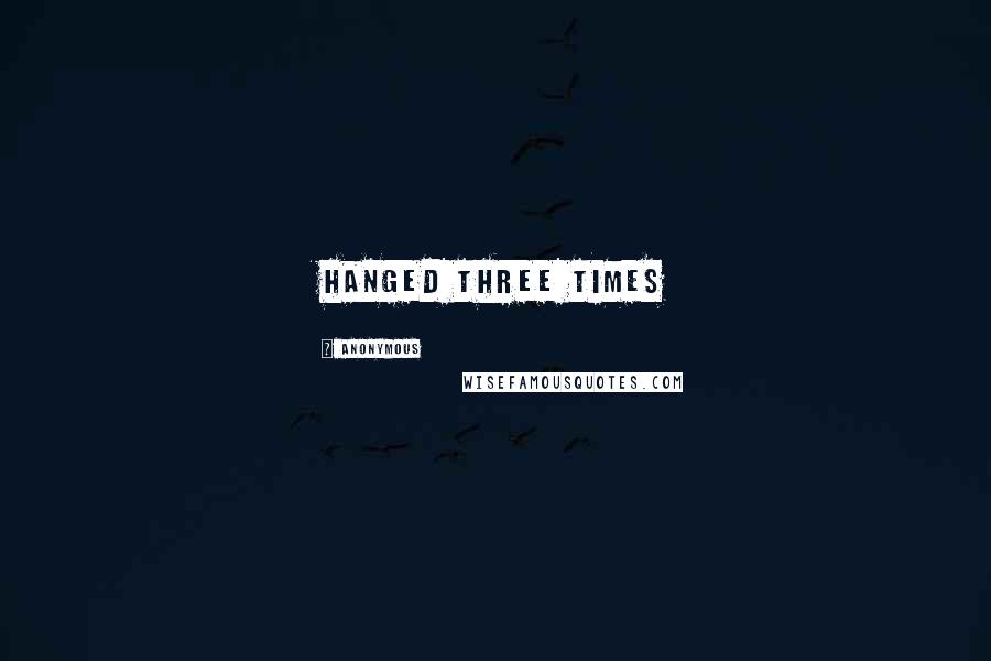 Anonymous Quotes: Hanged Three Times