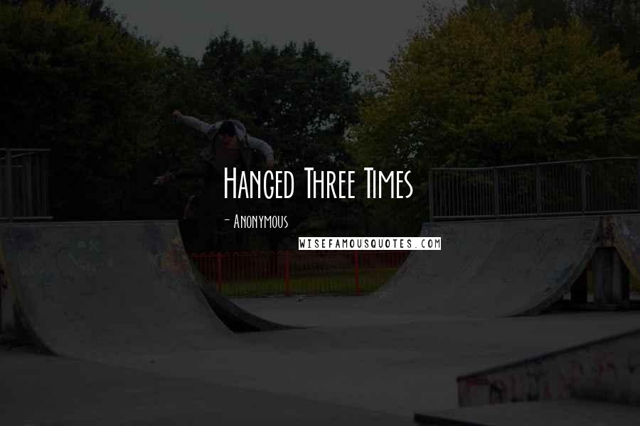 Anonymous Quotes: Hanged Three Times