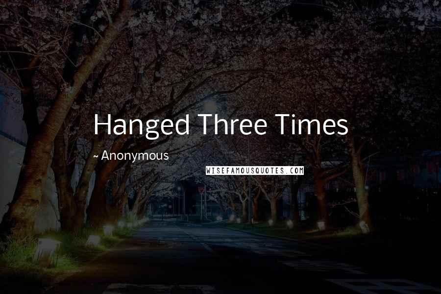 Anonymous Quotes: Hanged Three Times