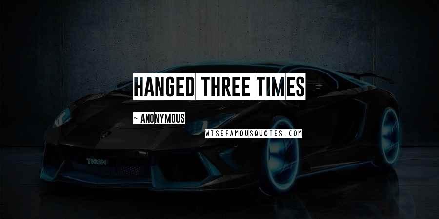 Anonymous Quotes: Hanged Three Times