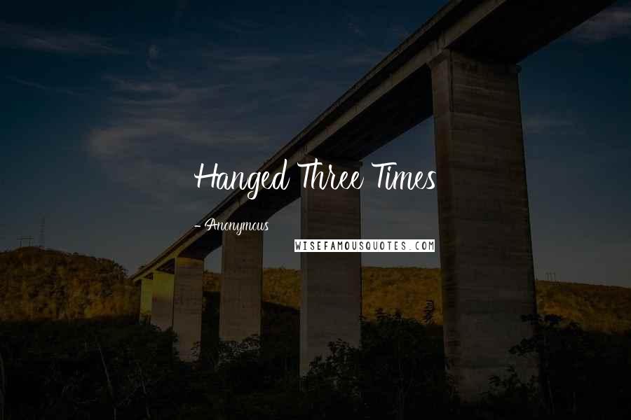 Anonymous Quotes: Hanged Three Times
