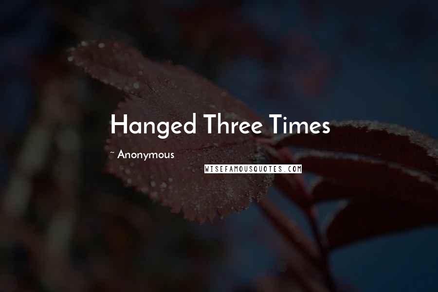 Anonymous Quotes: Hanged Three Times