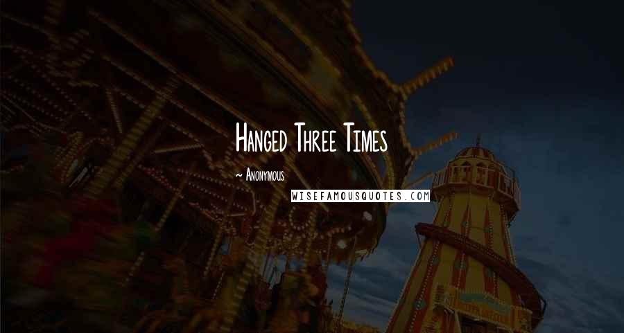 Anonymous Quotes: Hanged Three Times