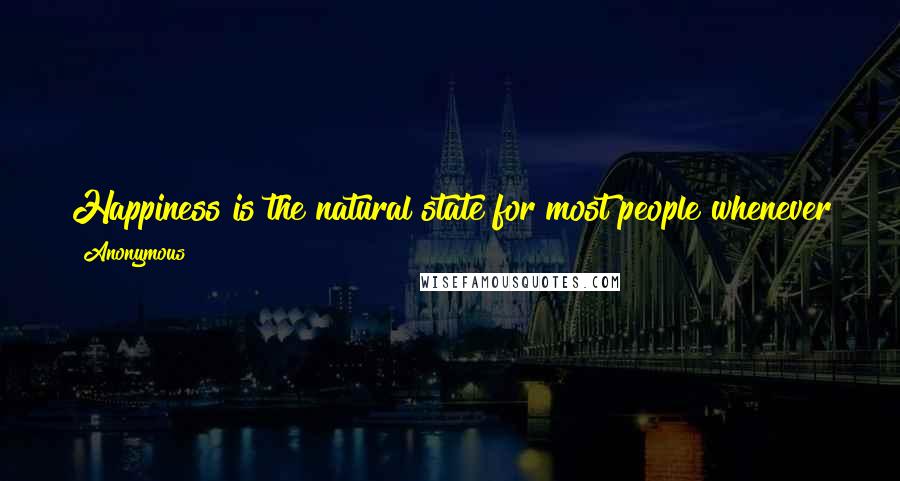 Anonymous Quotes: Happiness is the natural state for most people whenever they feel healthy, have flexible schedules, and expect the future to be good.