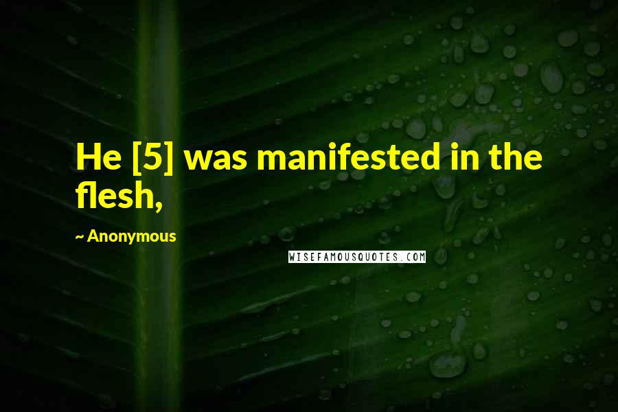 Anonymous Quotes: He [5] was manifested in the flesh,