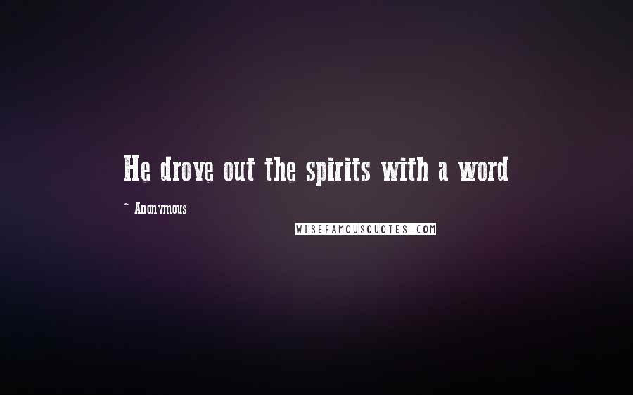 Anonymous Quotes: He drove out the spirits with a word