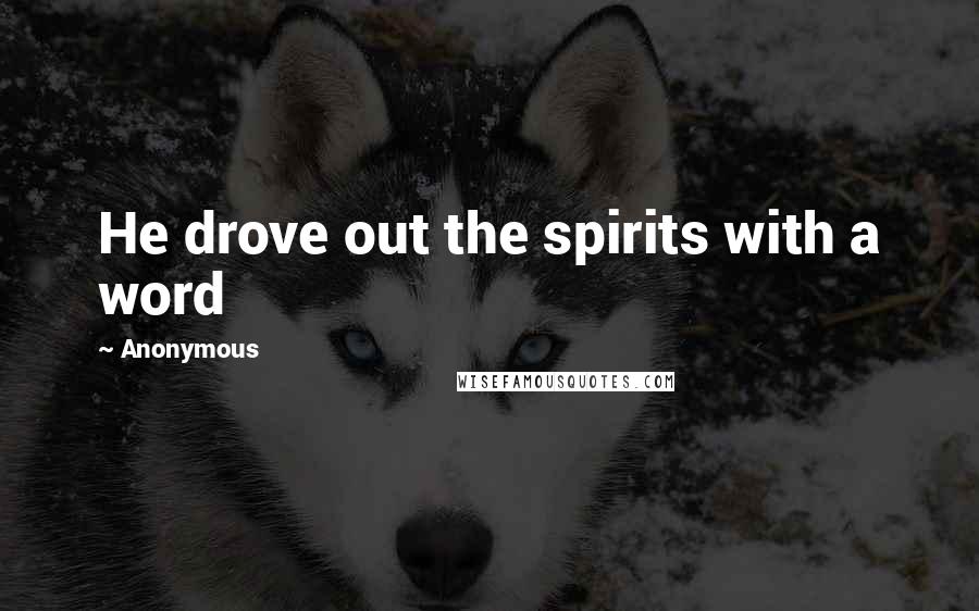 Anonymous Quotes: He drove out the spirits with a word