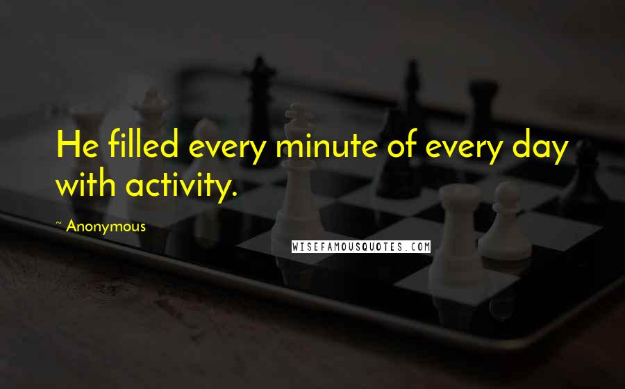 Anonymous Quotes: He filled every minute of every day with activity.