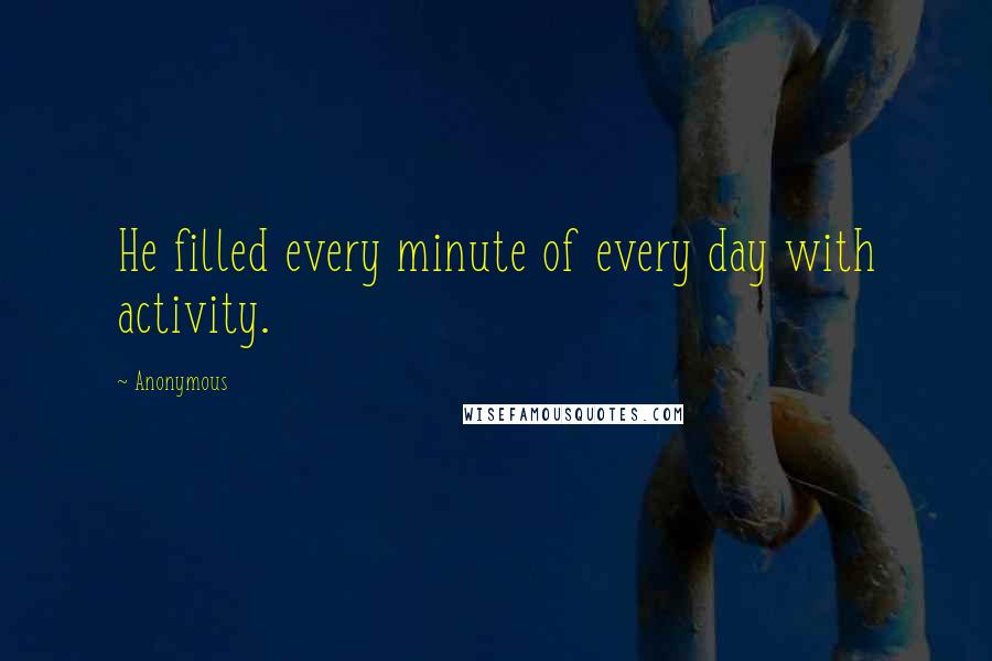 Anonymous Quotes: He filled every minute of every day with activity.