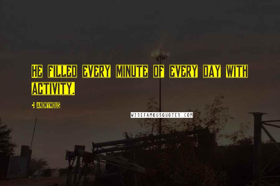 Anonymous Quotes: He filled every minute of every day with activity.