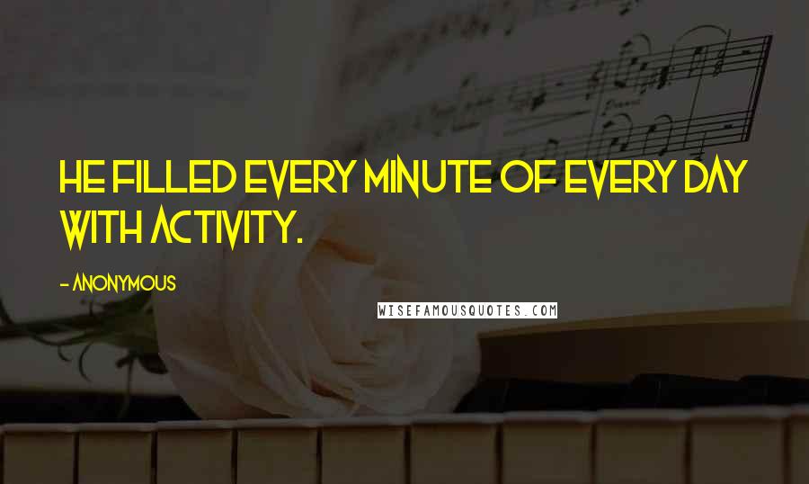 Anonymous Quotes: He filled every minute of every day with activity.