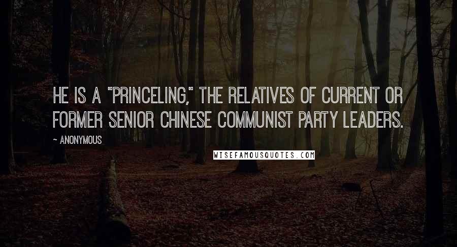 Anonymous Quotes: He is a "princeling," the relatives of current or former senior Chinese Communist Party leaders.