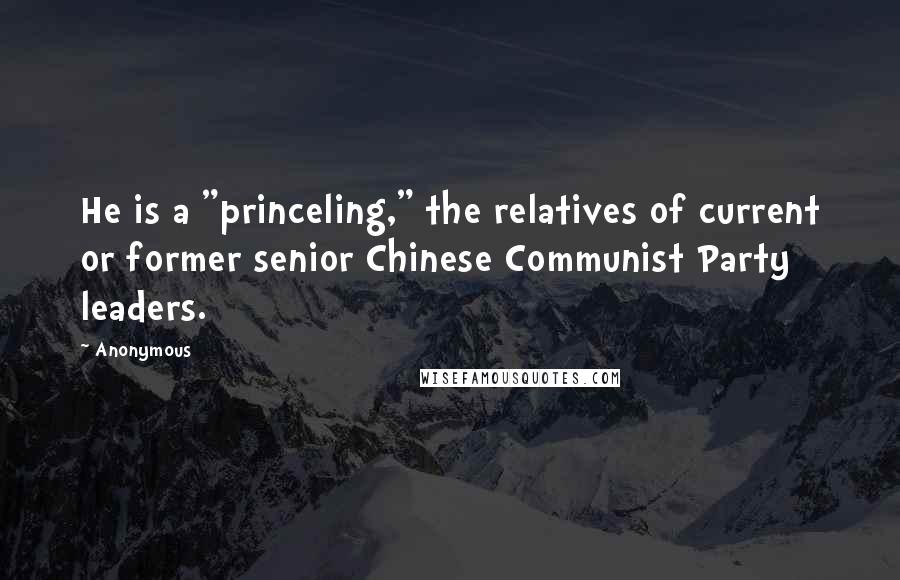 Anonymous Quotes: He is a "princeling," the relatives of current or former senior Chinese Communist Party leaders.