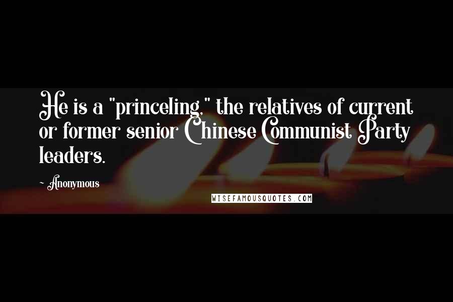 Anonymous Quotes: He is a "princeling," the relatives of current or former senior Chinese Communist Party leaders.