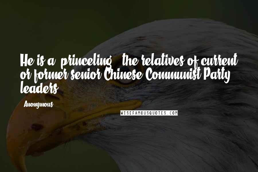 Anonymous Quotes: He is a "princeling," the relatives of current or former senior Chinese Communist Party leaders.