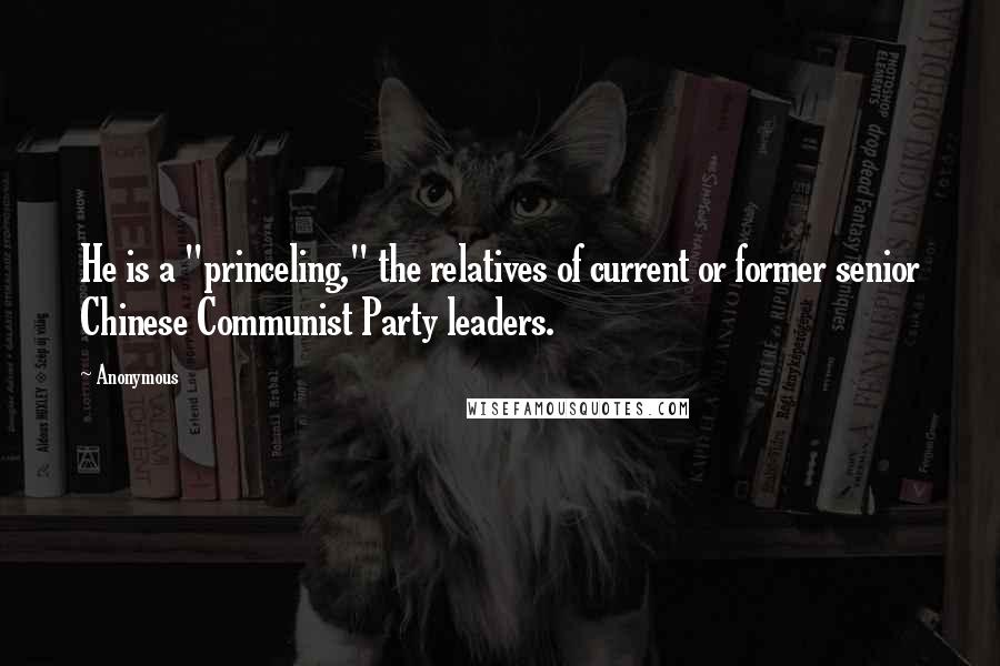 Anonymous Quotes: He is a "princeling," the relatives of current or former senior Chinese Communist Party leaders.