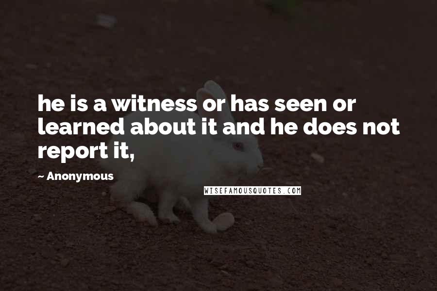 Anonymous Quotes: he is a witness or has seen or learned about it and he does not report it,