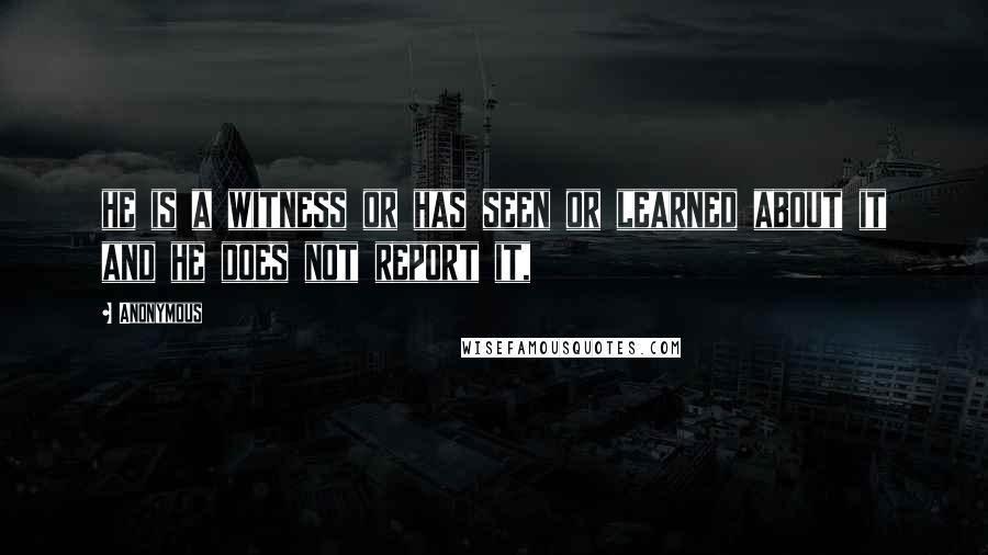 Anonymous Quotes: he is a witness or has seen or learned about it and he does not report it,