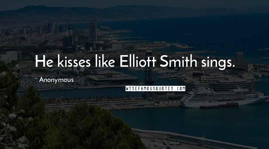 Anonymous Quotes: He kisses like Elliott Smith sings.