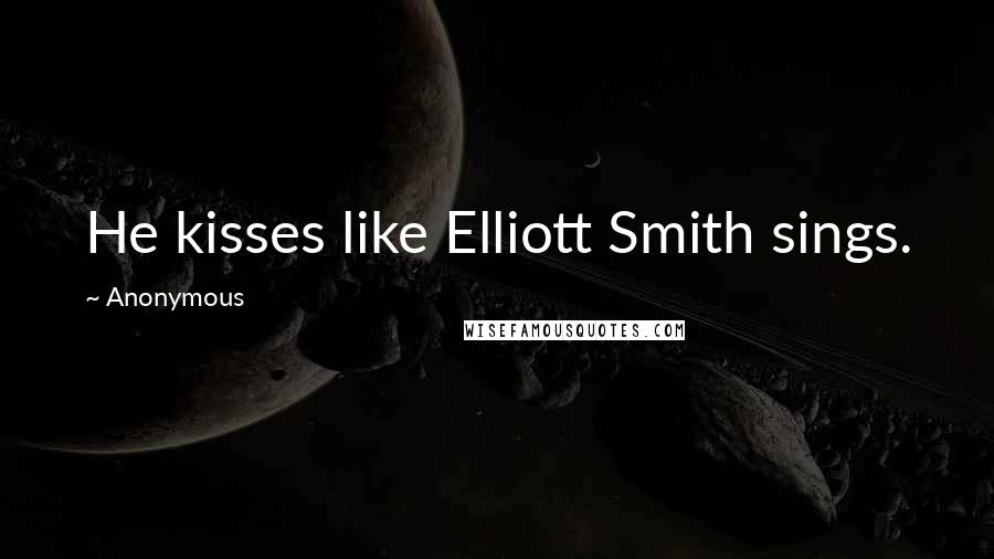 Anonymous Quotes: He kisses like Elliott Smith sings.
