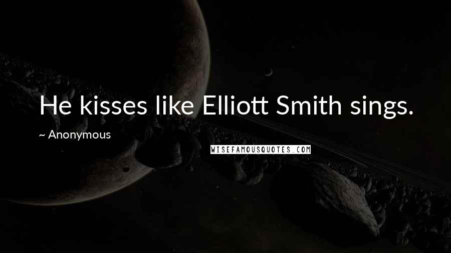 Anonymous Quotes: He kisses like Elliott Smith sings.