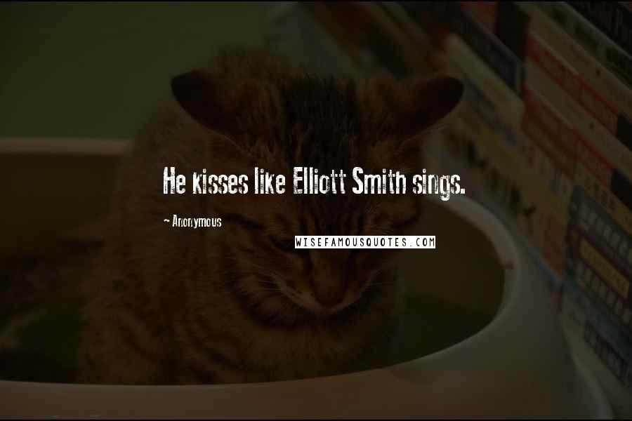 Anonymous Quotes: He kisses like Elliott Smith sings.