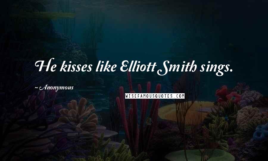 Anonymous Quotes: He kisses like Elliott Smith sings.