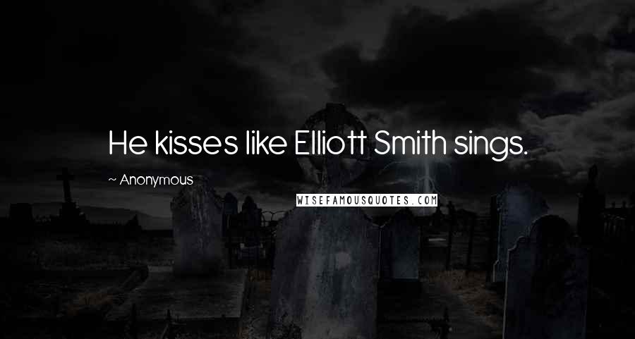 Anonymous Quotes: He kisses like Elliott Smith sings.