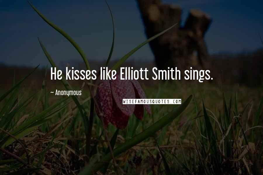 Anonymous Quotes: He kisses like Elliott Smith sings.