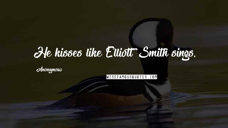 Anonymous Quotes: He kisses like Elliott Smith sings.