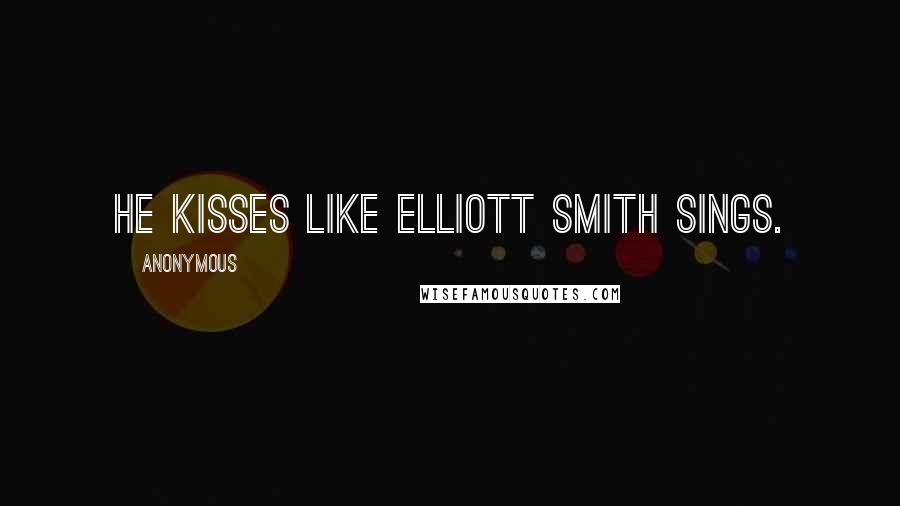 Anonymous Quotes: He kisses like Elliott Smith sings.