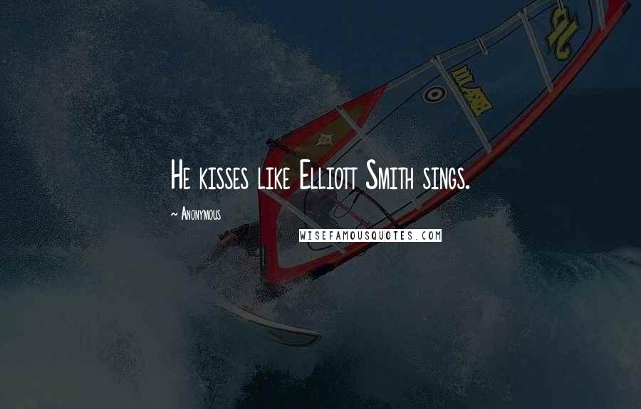 Anonymous Quotes: He kisses like Elliott Smith sings.