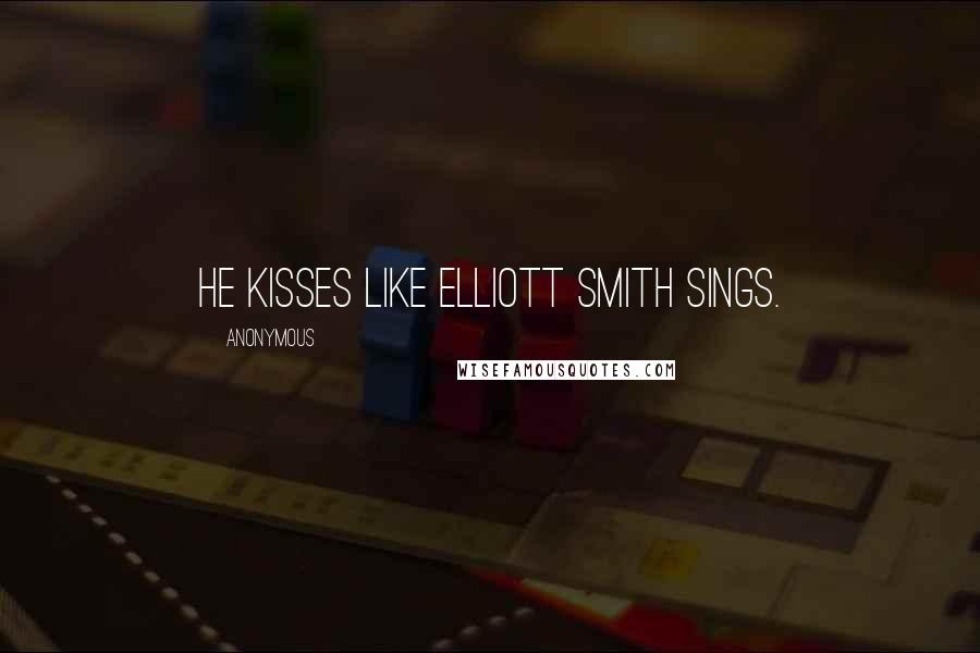 Anonymous Quotes: He kisses like Elliott Smith sings.