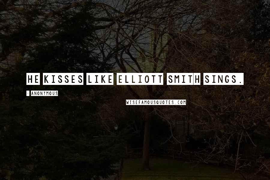 Anonymous Quotes: He kisses like Elliott Smith sings.