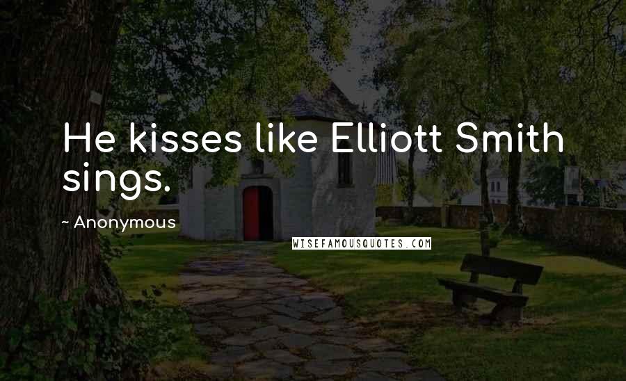 Anonymous Quotes: He kisses like Elliott Smith sings.