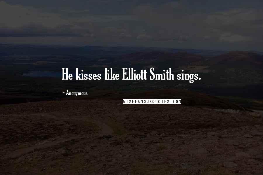 Anonymous Quotes: He kisses like Elliott Smith sings.