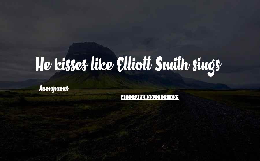 Anonymous Quotes: He kisses like Elliott Smith sings.