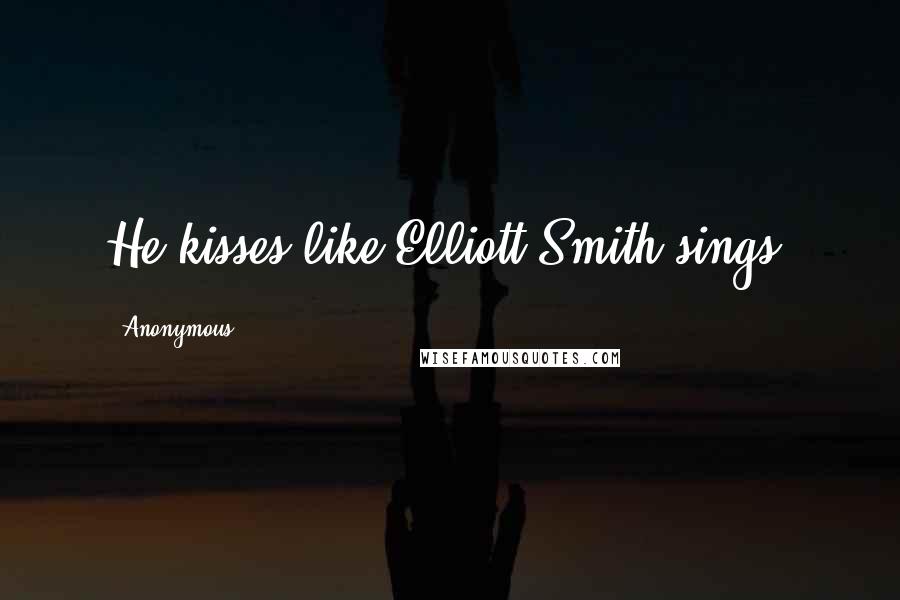 Anonymous Quotes: He kisses like Elliott Smith sings.