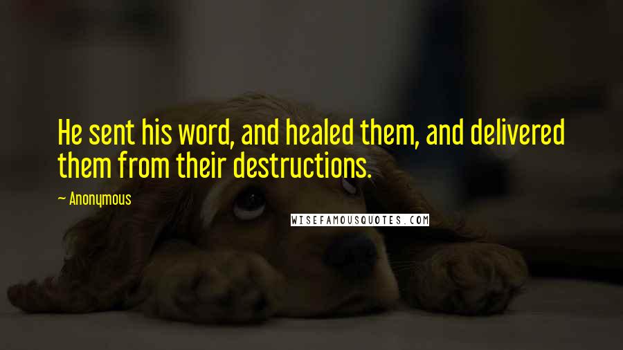 Anonymous Quotes: He sent his word, and healed them, and delivered them from their destructions.