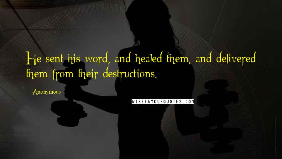 Anonymous Quotes: He sent his word, and healed them, and delivered them from their destructions.