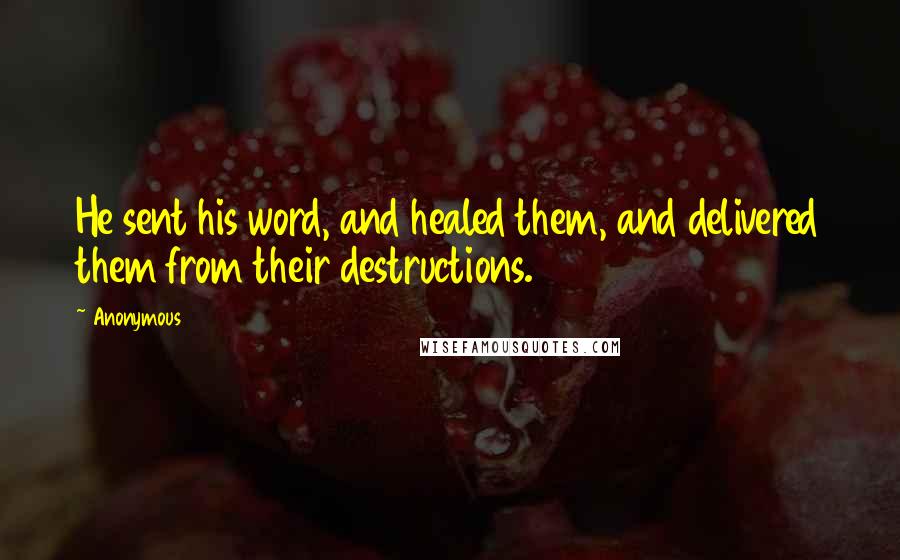Anonymous Quotes: He sent his word, and healed them, and delivered them from their destructions.